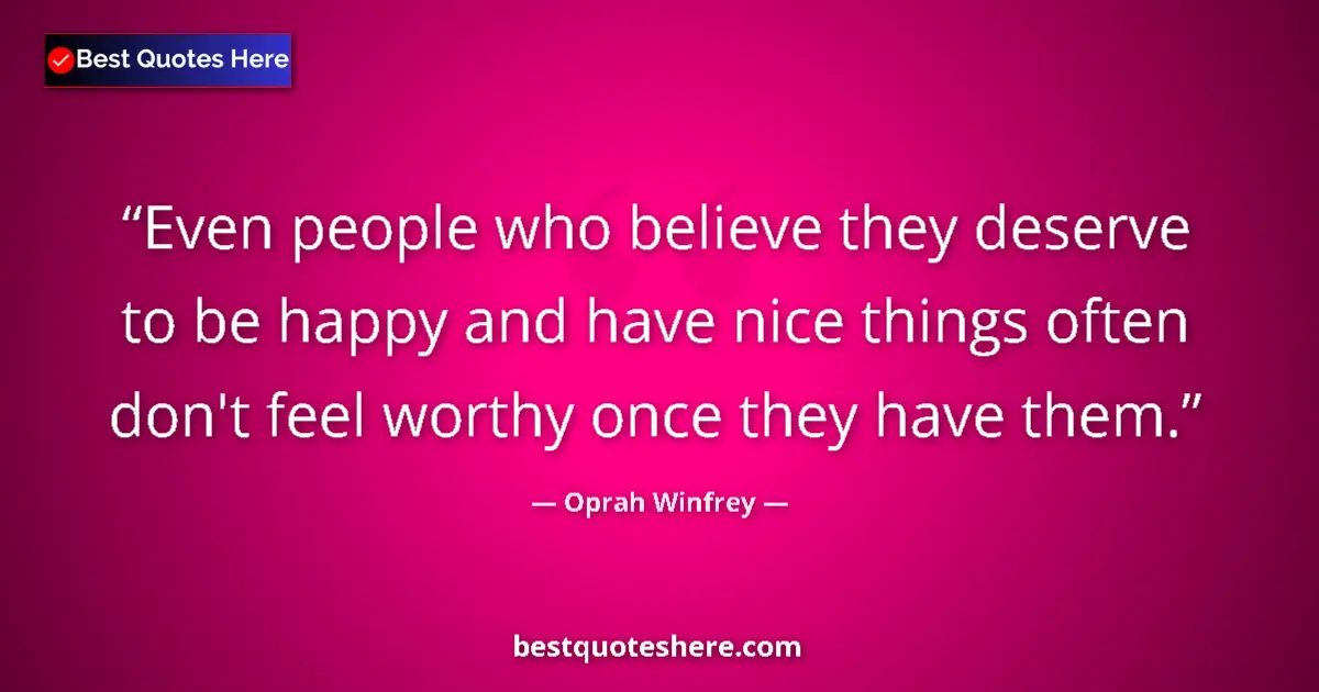 Quote by Oprah Winfrey: Even people who believe they deserve to be happy and have nice things often don't feel worthy once t...
