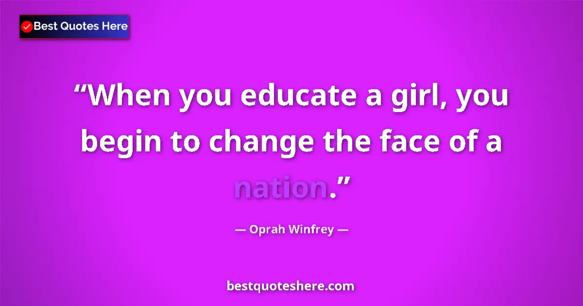 Quote by Oprah Winfrey: When you educate a girl, you begin to change the face of a nation....