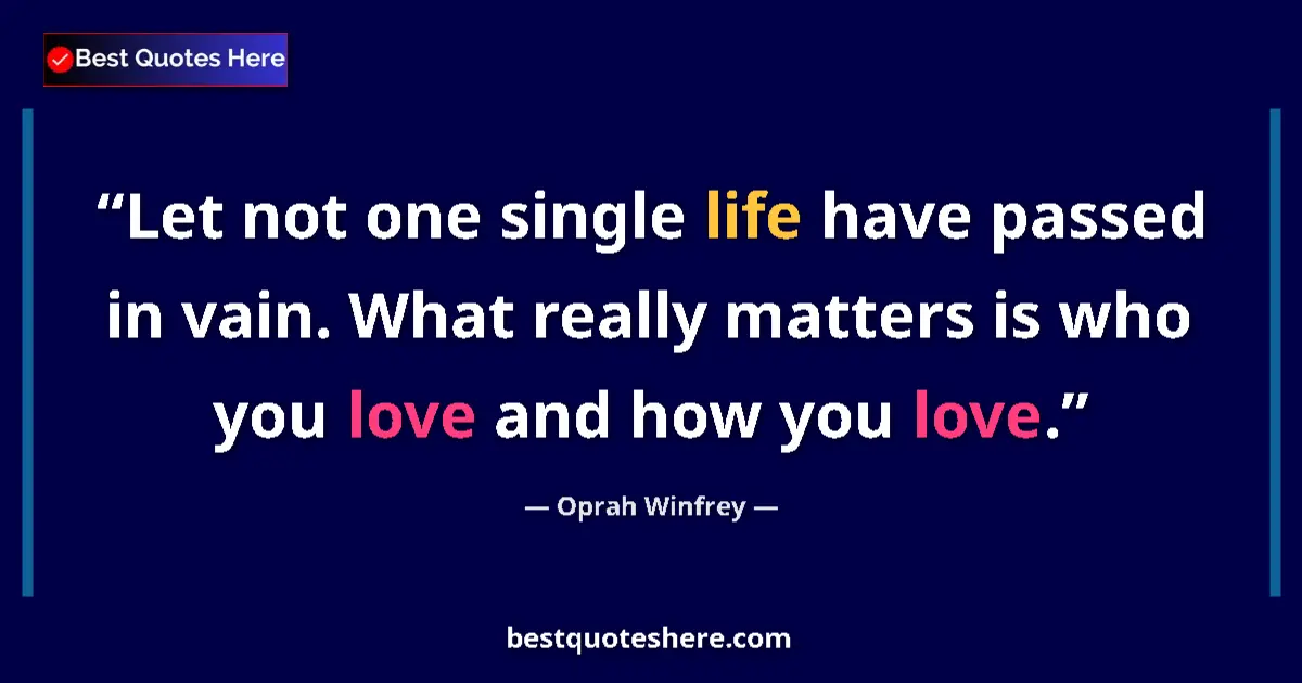 Image for the quote by Oprah Winfrey: Let not one single life have passed in vain. What really matters is who you love and how you love....