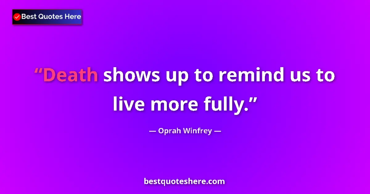 Quote by Oprah Winfrey: Death shows up to remind us to live more fully.
