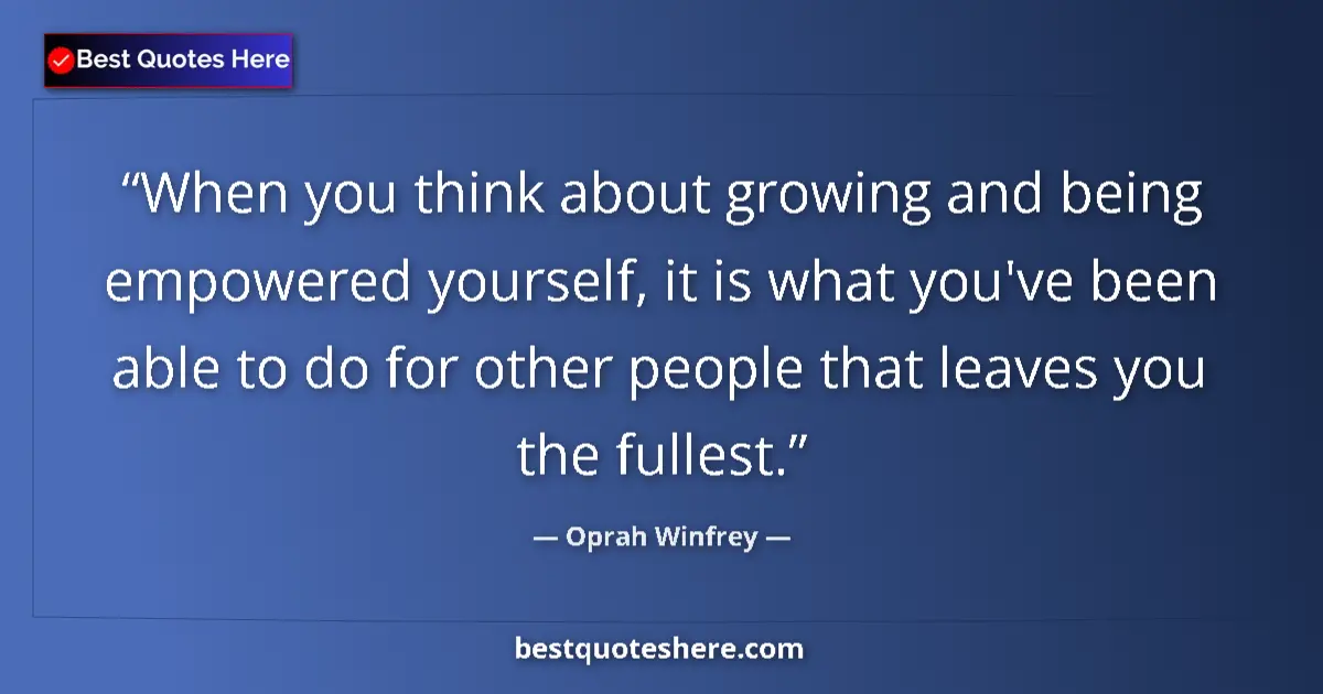 Quote by Oprah Winfrey: When you think about growing and being empowered yourself, it is what you've been able to do for oth...