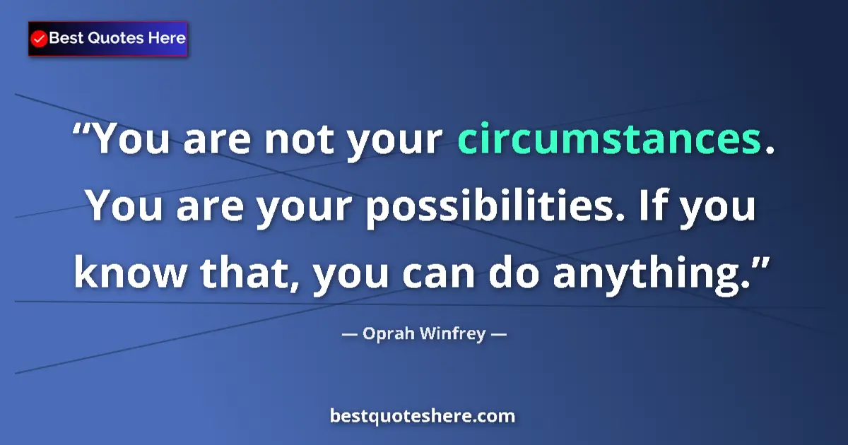 Quote by Oprah Winfrey: You are not your circumstances. You are your possibilities. If you know that, you can do anything....