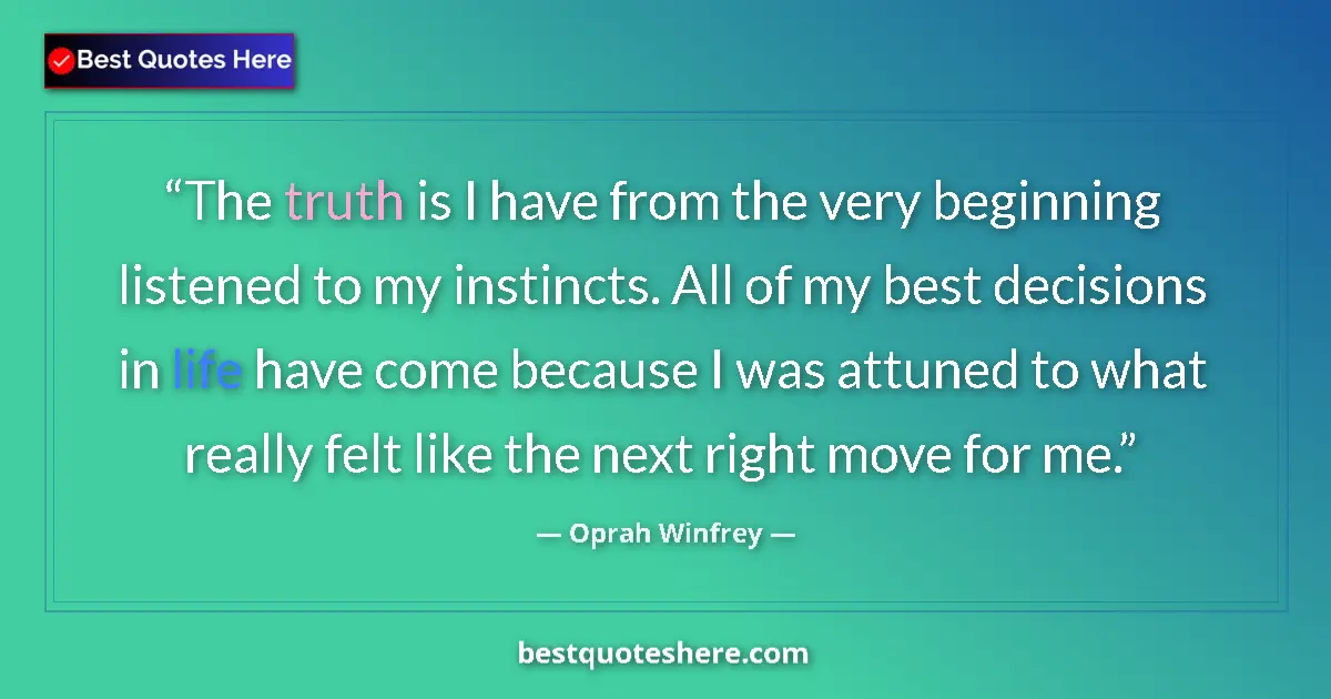 Quote by Oprah Winfrey: The truth is I have from the very beginning listened to my instincts. All of my best decisions in li...