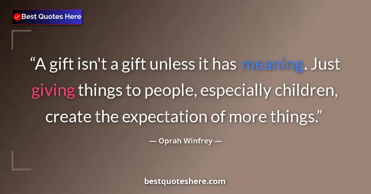 Image for the quote by Oprah Winfrey: A gift isn't a gift unless it has meaning. Just giving things to people, especially children, create...