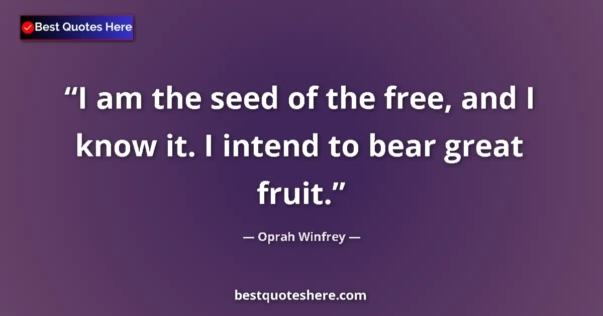 Image for the quote by Oprah Winfrey: I am the seed of the free, and I know it. I intend to bear great fruit....