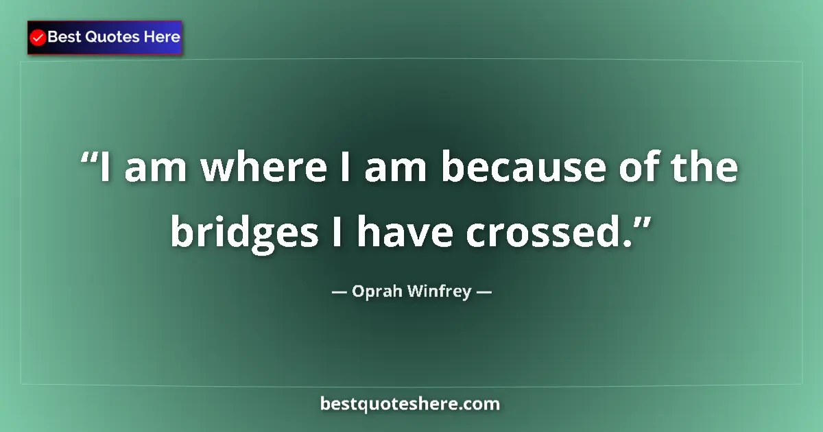 Quote by Oprah Winfrey: I am where I am because of the bridges I have cros