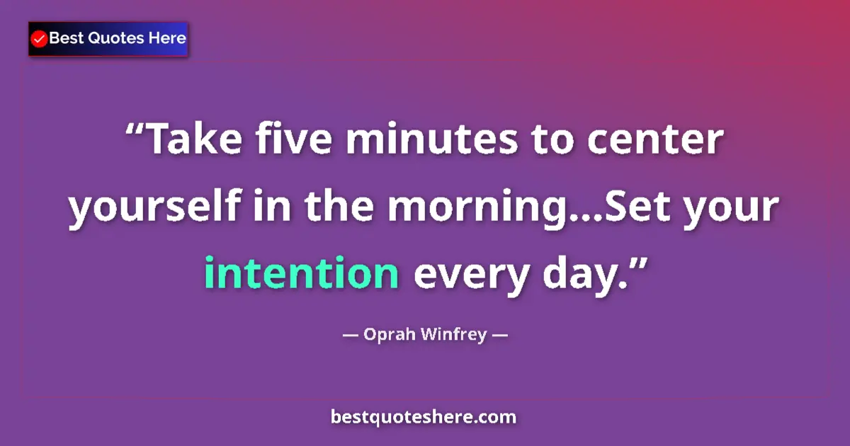 Quote by Oprah Winfrey: Take five minutes to center yourself in the morning...Set your intention every day....