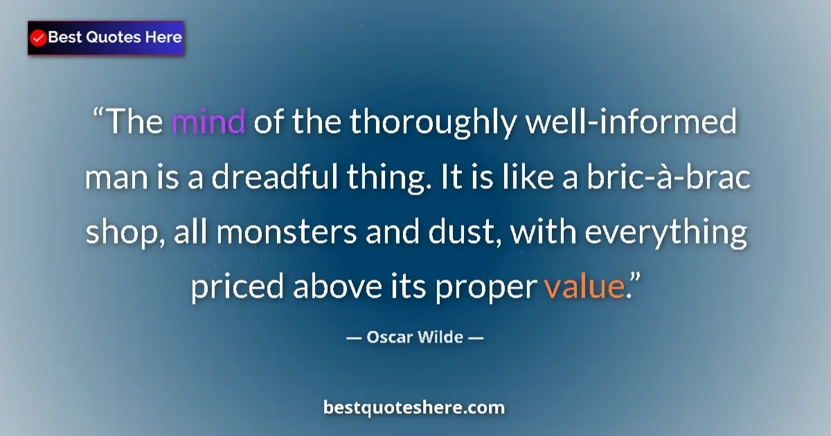 Quote by Oscar Wilde: The mind of the thoroughly well-informed man is a dreadful thing. It is like a bric-à-brac shop, all...