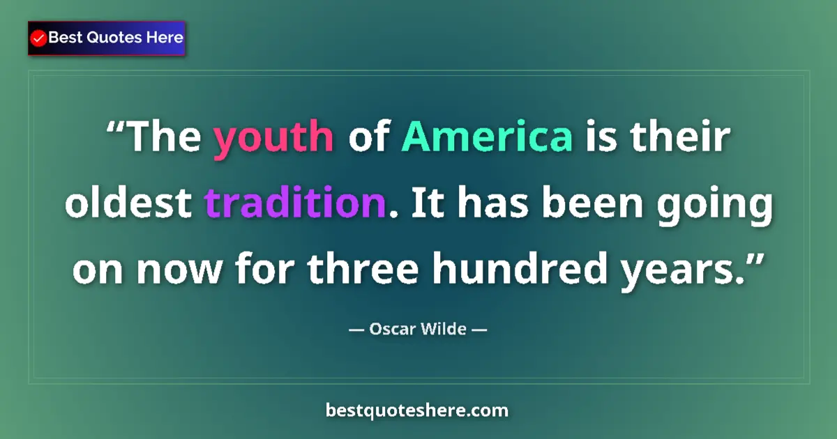 Quote by Oscar Wilde: The youth of America is their oldest tradition. It has been going on now for three hundred years....