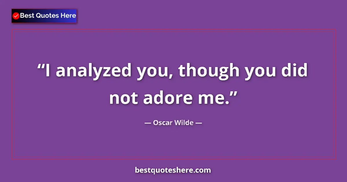 Quote by Oscar Wilde: I analyzed you, though you did not adore me....