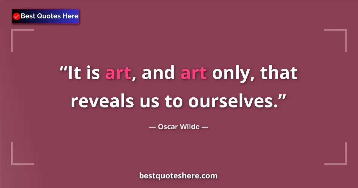 Oscar Wilde quote: "It is art, and art only, that reveals us to ourselves."
