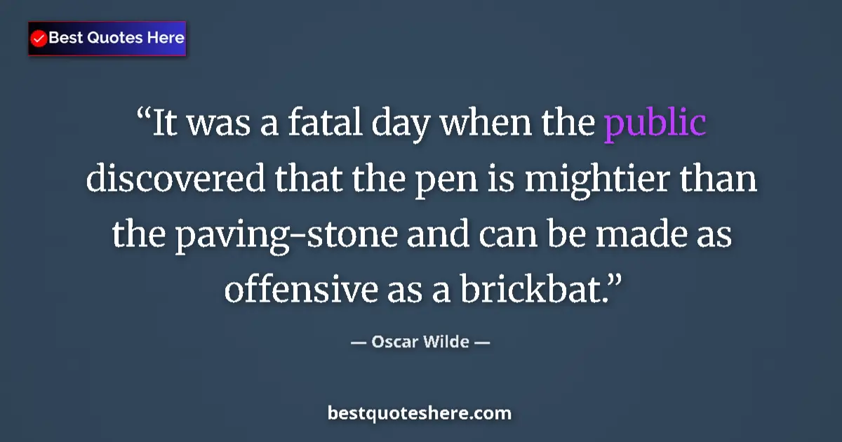 Quote by Oscar Wilde: It was a fatal day when the public discovered that the pen is mightier than the paving-stone and can...
