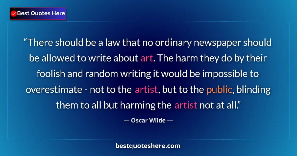 Quote by Oscar Wilde: There should be a law that no ordinary newspaper should be allowed to write about art. The harm they...