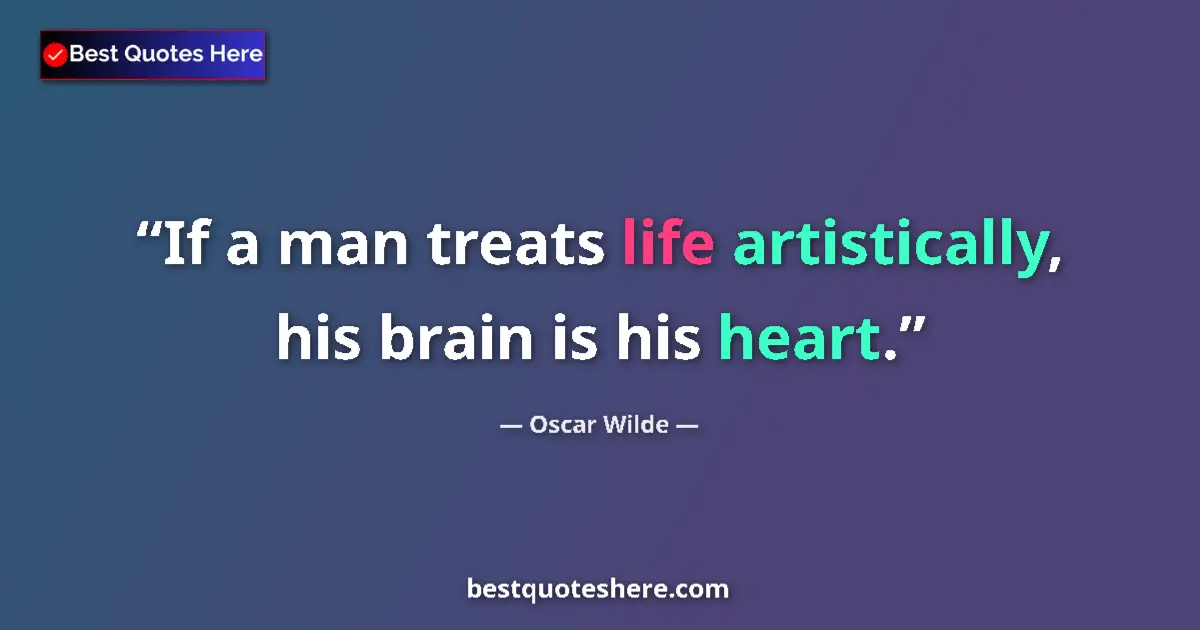 Image for the quote by Oscar Wilde: If a man treats life artistically, his brain is his heart....