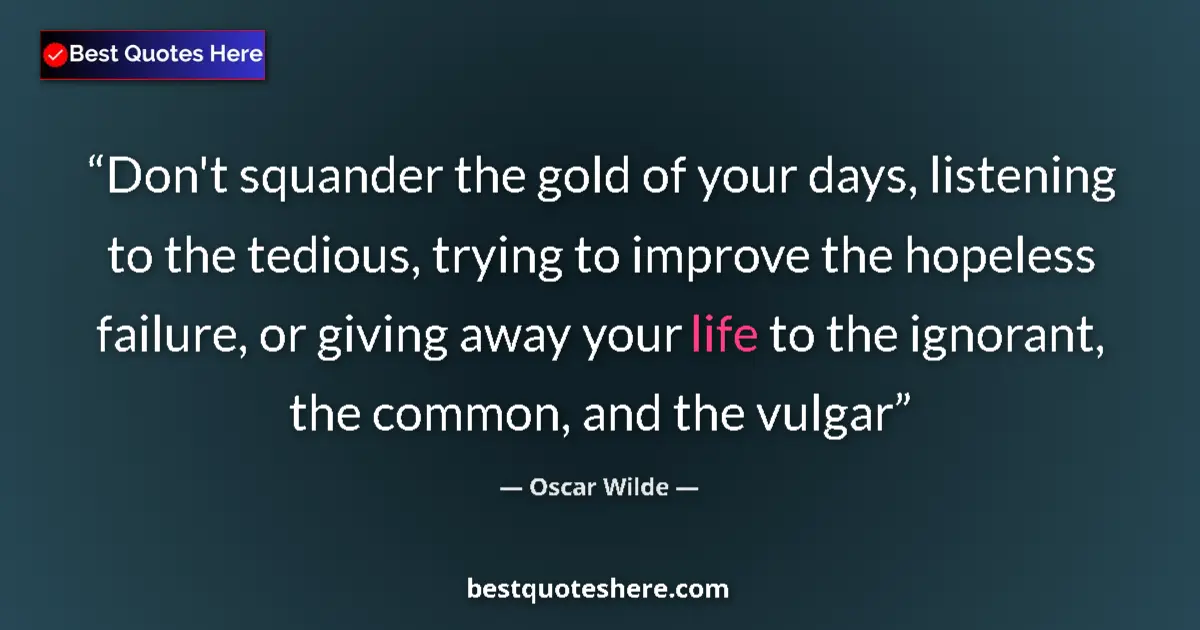 Image for the quote by Oscar Wilde: Don't squander the gold of your days, listening to the tedious, trying to improve the hopeless failu...