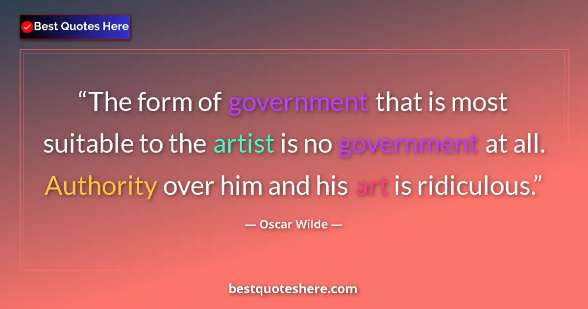 Quote by Oscar Wilde: The form of government that is most suitable to the artist is no government at all. Authority over h...