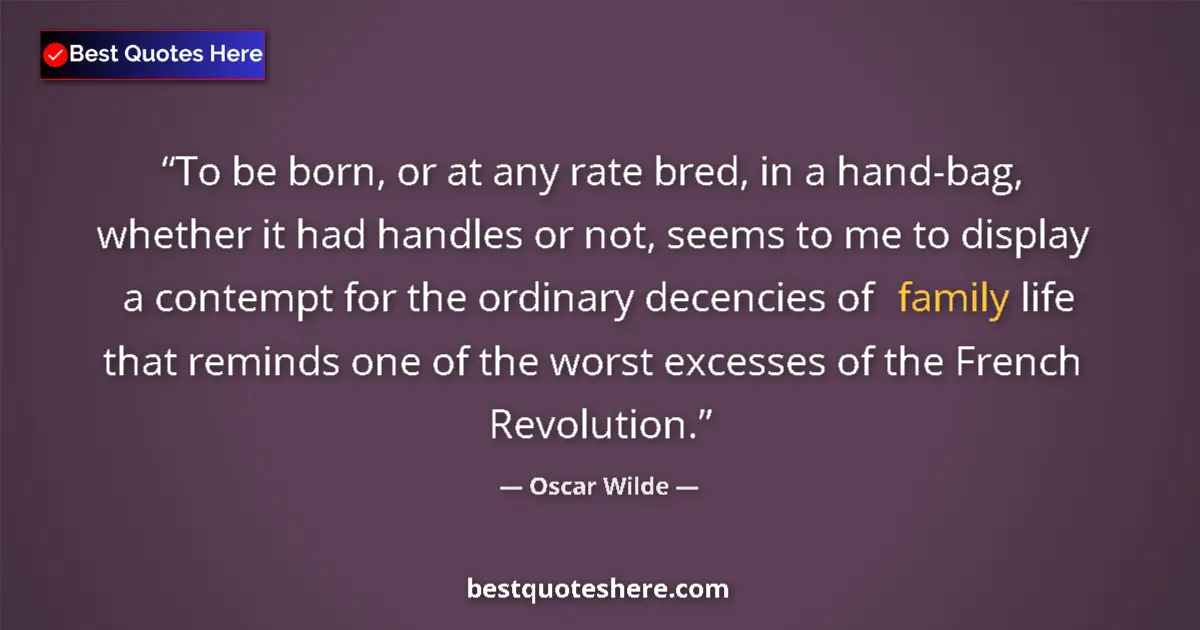 Quote by Oscar Wilde: To be born, or at any rate bred, in a hand-bag, whether it had handles or not, seems to me to displa...