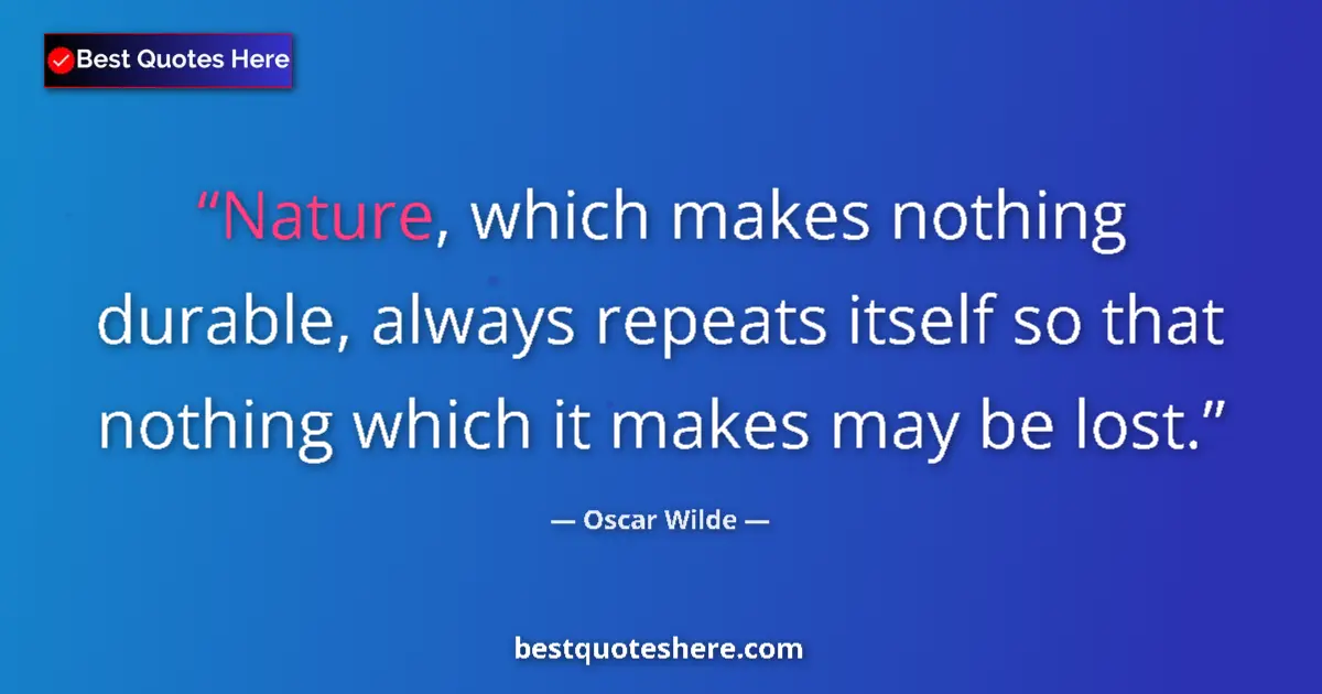 Quote by Oscar Wilde: Nature, which makes nothing durable, always repeats itself so that nothing which it makes may be los...