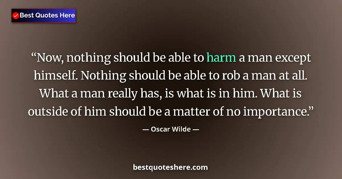 Quote by Oscar Wilde: Now, nothing should be able to harm a man except himself. Nothing should be able to rob a man at all...