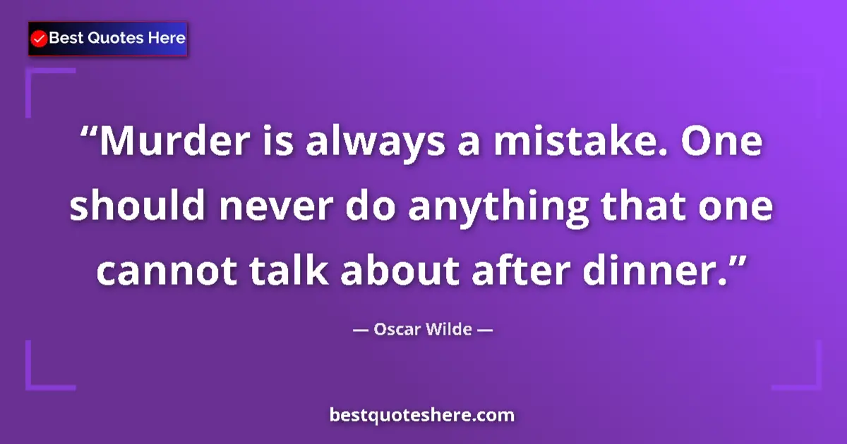 Quote by Oscar Wilde: Murder is always a mistake. One should never do anything that one cannot talk about after dinner....