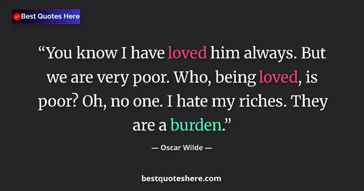 Quote by Oscar Wilde: You know I have loved him always. But we are very poor. Who, being loved, is poor? Oh, no one. I hat...