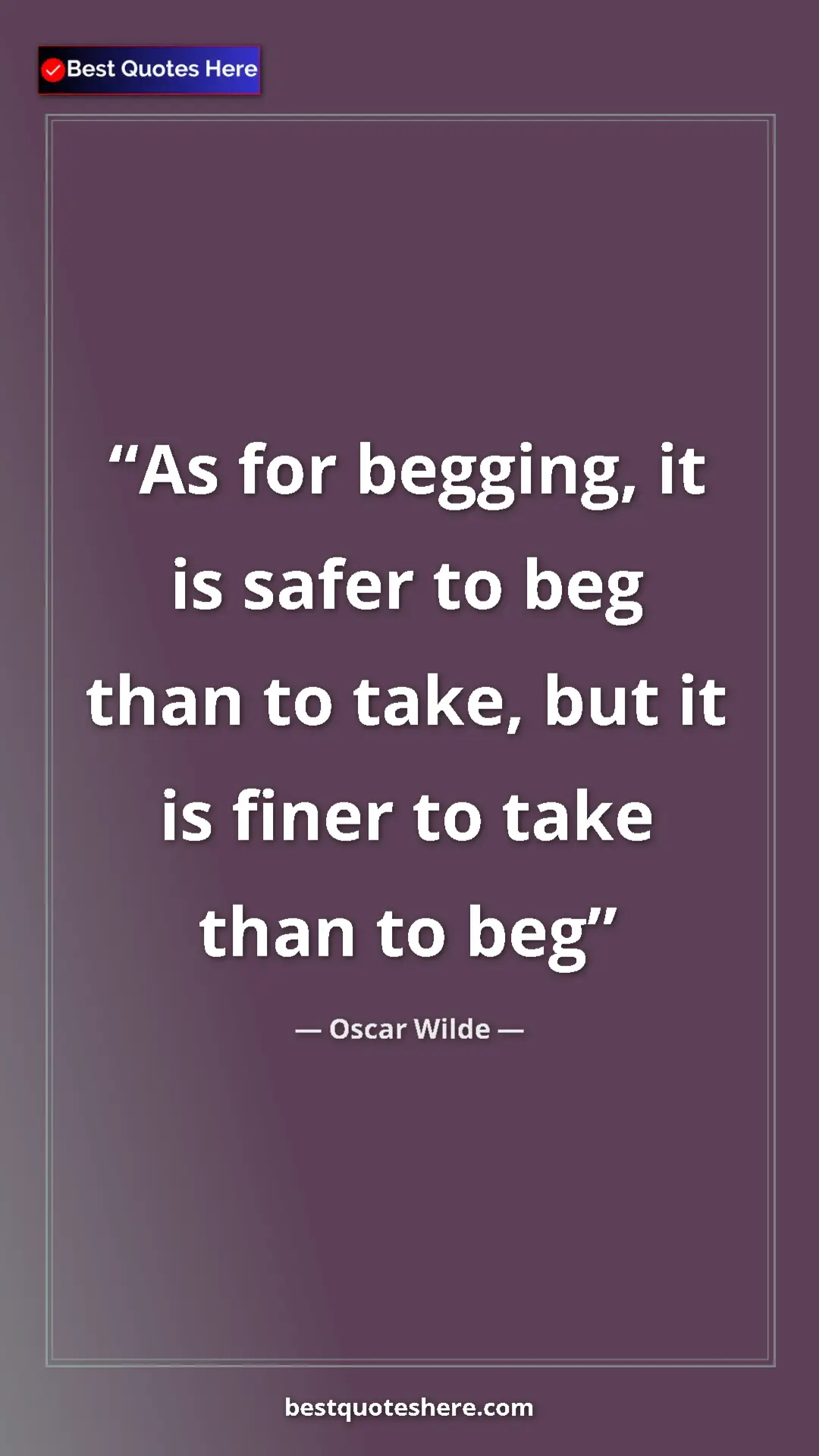 Pinterest quote poster by Oscar Wilde: "As for begging, it is safer to beg than to take, but it is..."