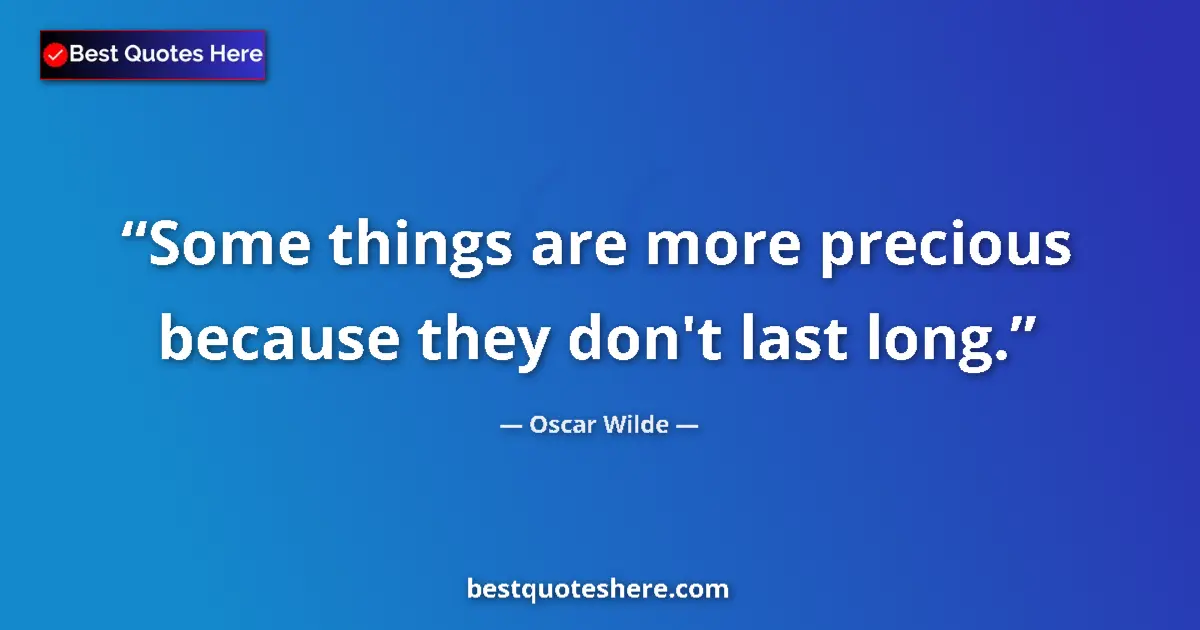 Oscar Wilde quote: "Some things are more precious because they don't last long."
