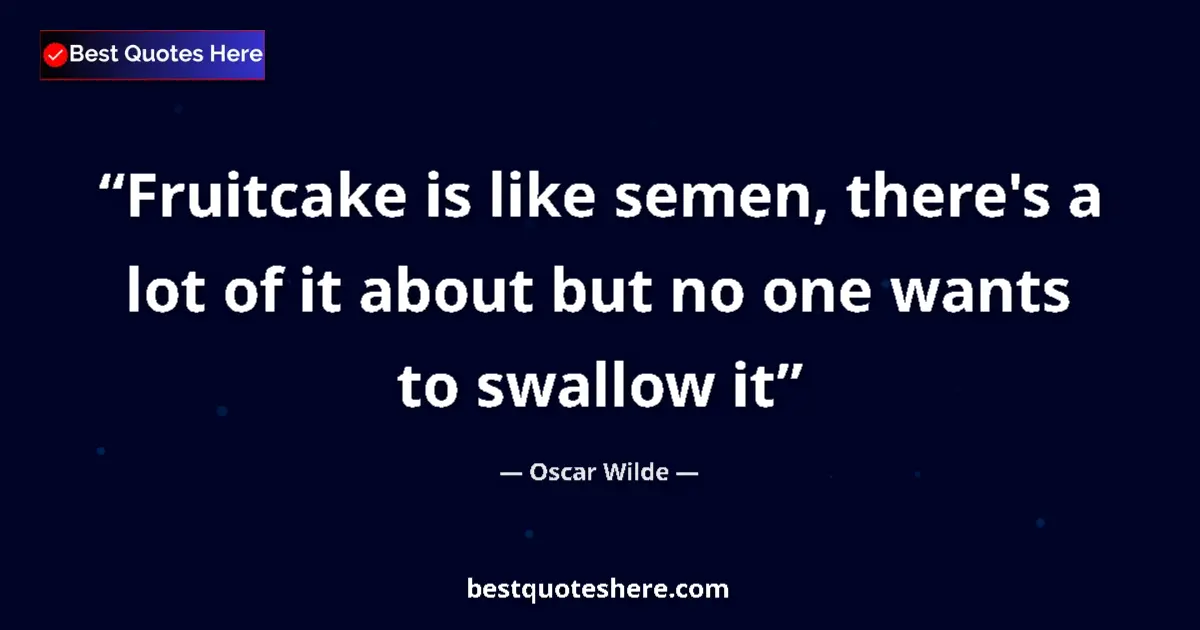 Quote by Oscar Wilde: Fruitcake is like semen, there's a lot of it about but no one wants to swallow it...