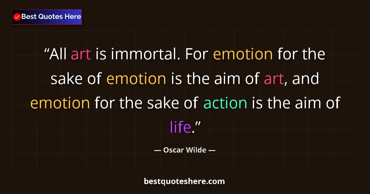 Quote by Oscar Wilde: All art is immortal. For emotion for the sake of emotion is the aim of art, and emotion for the sake...