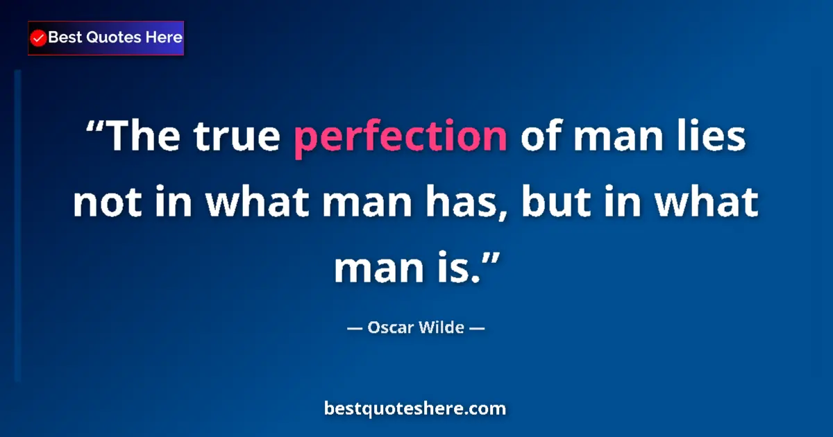 Image for the quote by Oscar Wilde: The true perfection of man lies not in what man has, but in what man is....