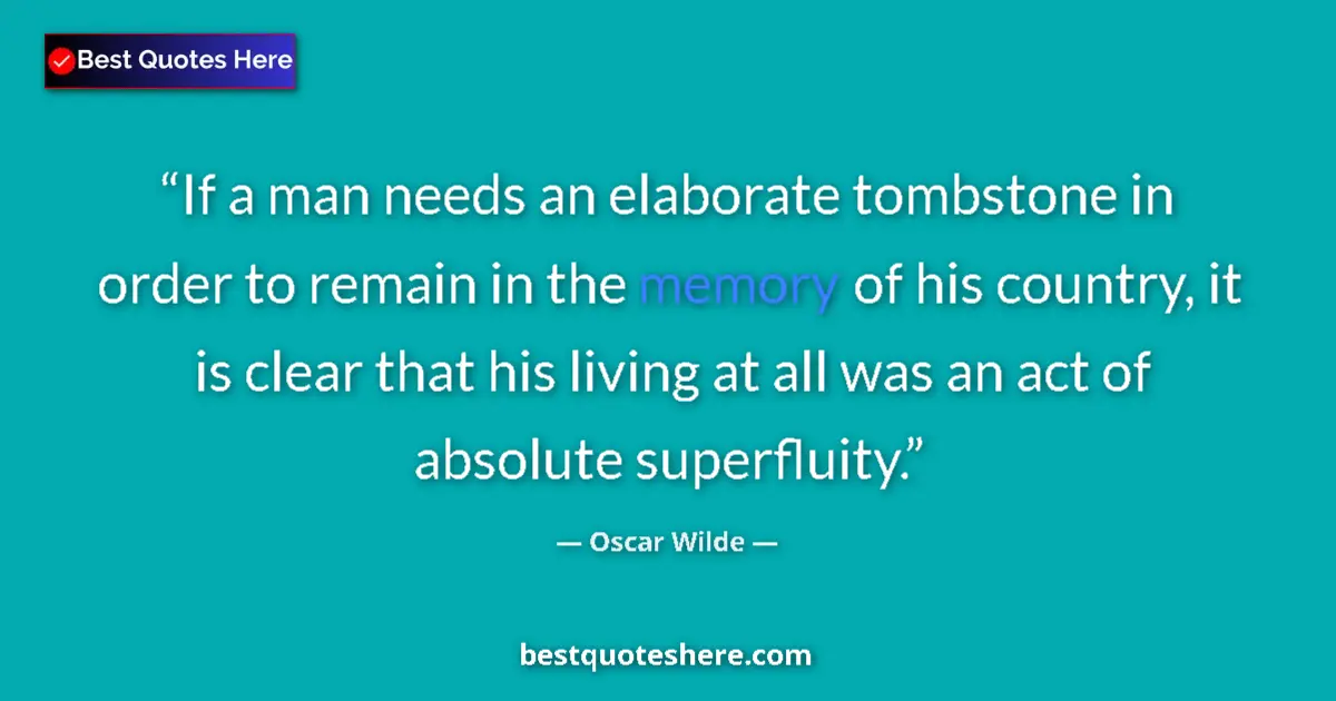 Quote by Oscar Wilde: If a man needs an elaborate tombstone in order to remain in the memory of his country, it is clear t...