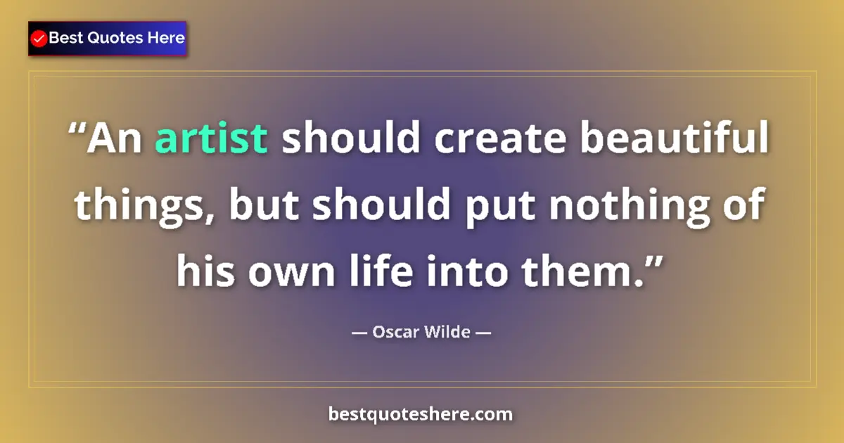 Quote by Oscar Wilde: An artist should create beautiful things, but should put nothing of his own life into them....