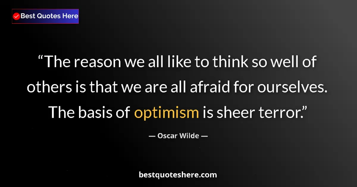 Quote by Oscar Wilde: The reason we all like to think so well of others is that we are all afraid for ourselves. The basis...