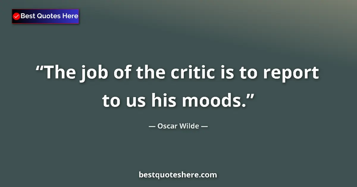 Quote by Oscar Wilde: The job of the critic is to report to us his moods....