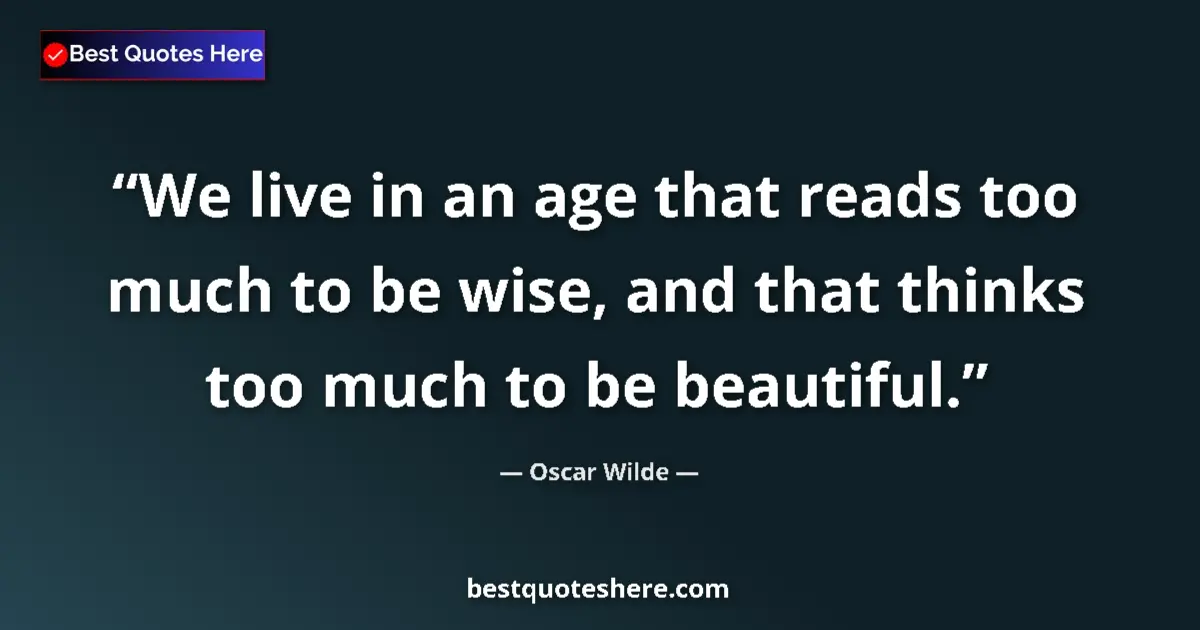 Quote by Oscar Wilde: We live in an age that reads too much to be wise, and that thinks too much to be beautiful....