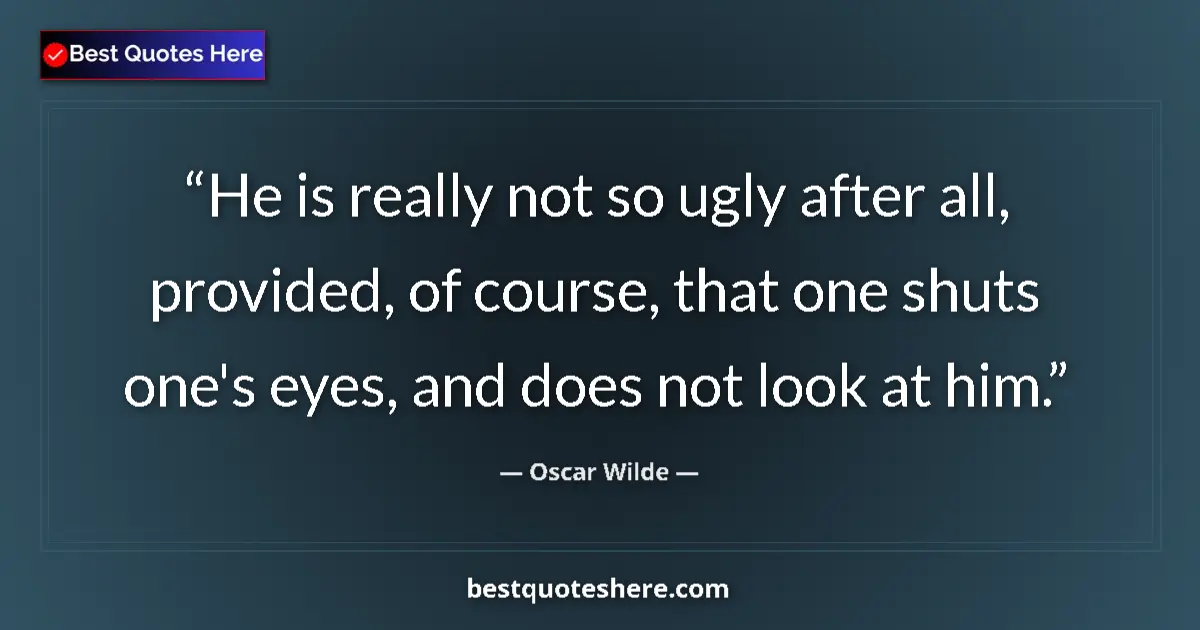 Quote by Oscar Wilde: He is really not so ugly after all, provided, of course, that one shuts one's eyes, and does not loo...