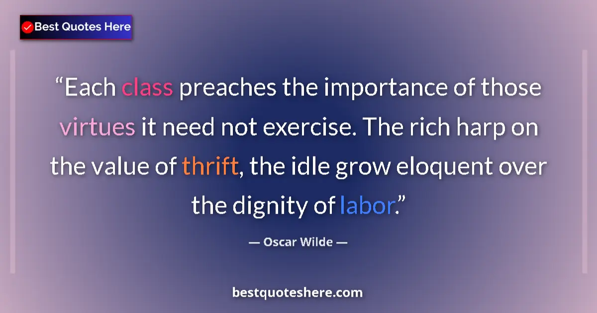Quote by Oscar Wilde: Each class preaches the importance of those virtues it need not exercise. The rich harp on the value...