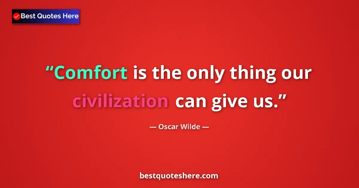 Quote by Oscar Wilde: Comfort is the only thing our civilization can give us....