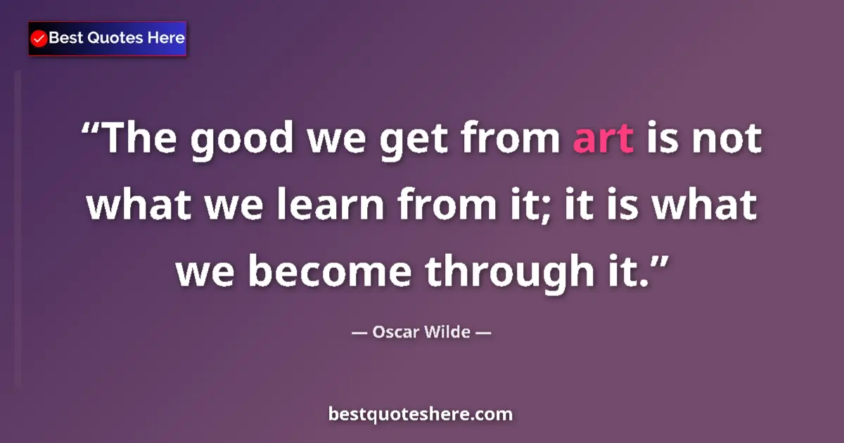 Oscar Wilde quote: "The good we get from art is not what we learn from it; it..."