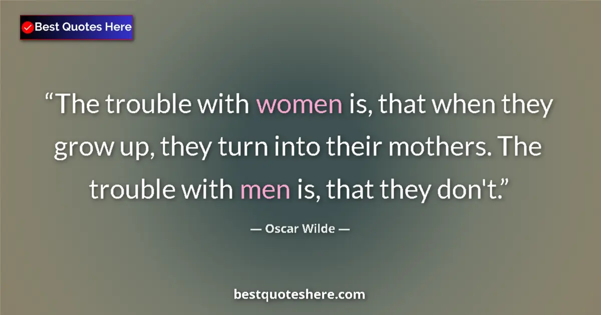 Quote by Oscar Wilde: The trouble with women is, that when they grow up, they turn into their mothers. The trouble with me...