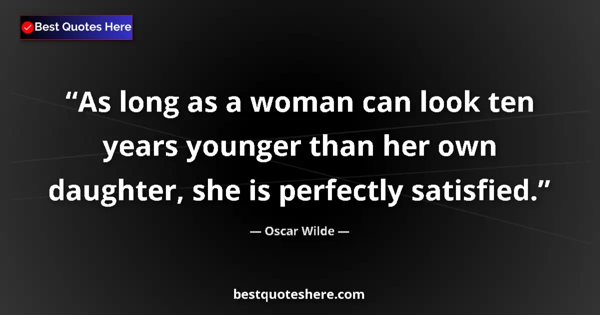 Quote by Oscar Wilde: As long as a woman can look ten years younger than her own daughter, she is perfectly satisfied....