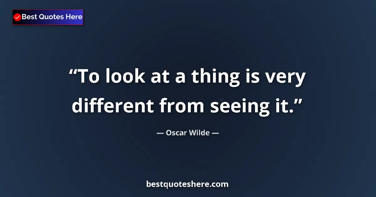 Oscar Wilde quote: "To look at a thing is very different from seeing it."