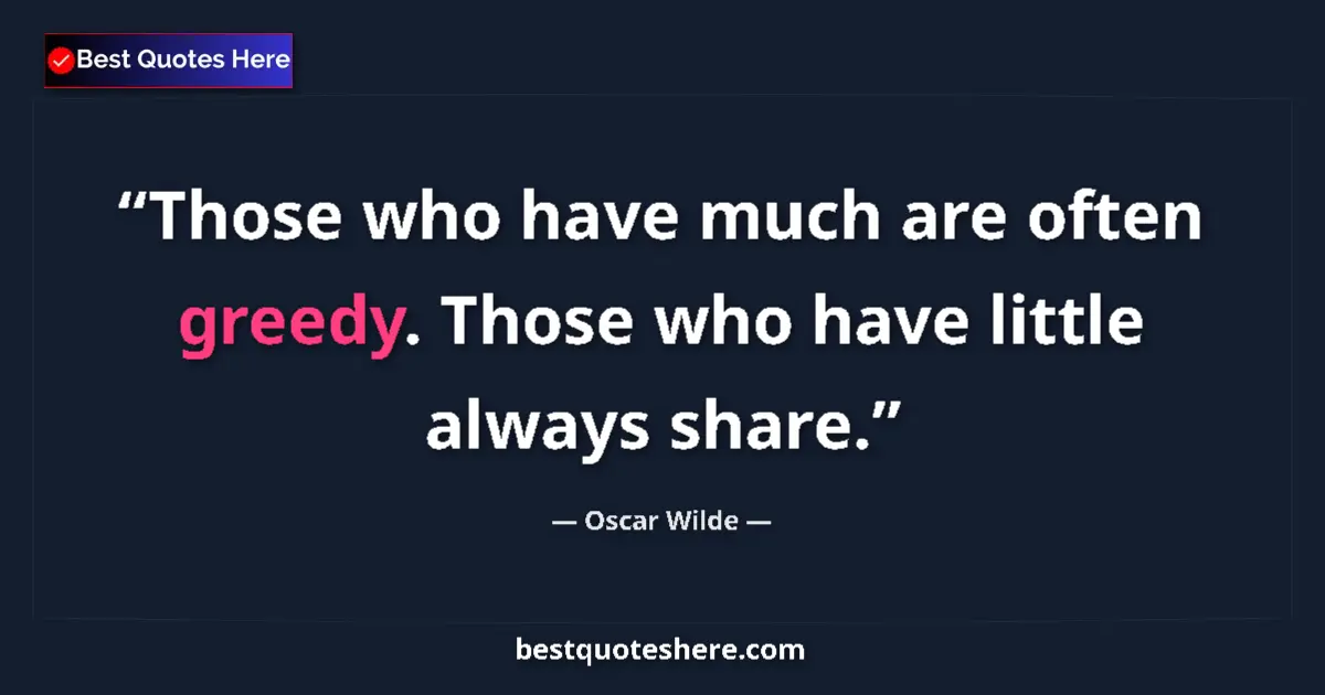 Quote by Oscar Wilde: Those who have much are often greedy. Those who have little always share....