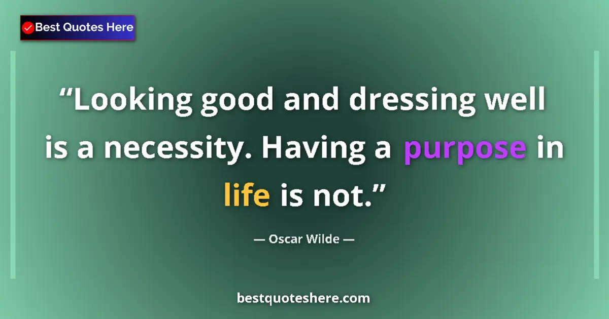 Quote by Oscar Wilde: Looking good and dressing well is a necessity. Having a purpose in life is not....