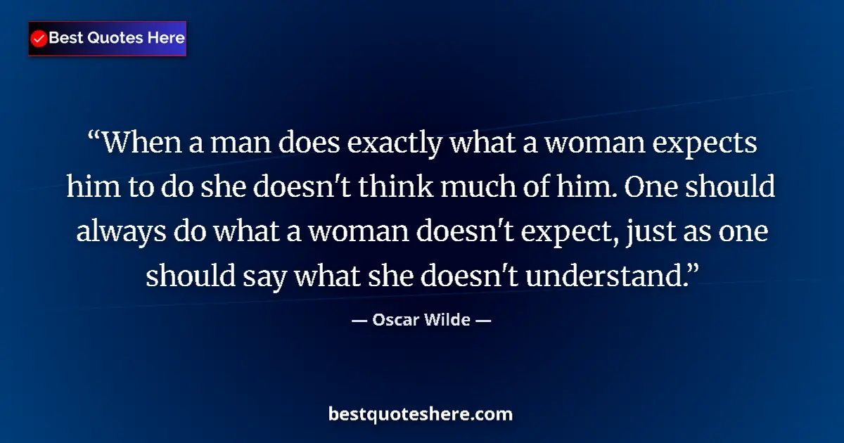 Quote by Oscar Wilde: When a man does exactly what a woman expects him to do she doesn't think much of him. One should alw...