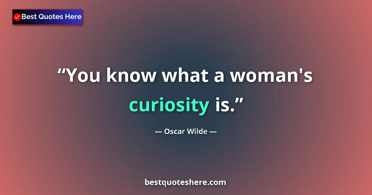 Quote by Oscar Wilde: You know what a woman's curiosity is....