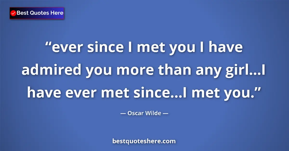 Quote by Oscar Wilde: ever since I met you I have admired you more than any girl...I have ever met since...I met you....