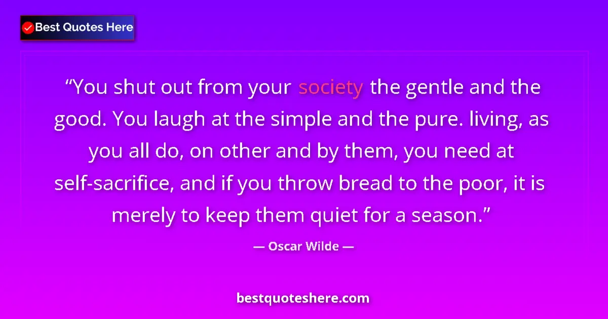 Quote by Oscar Wilde: You shut out from your society the gentle and the good. You laugh at the simple and the pure. living...