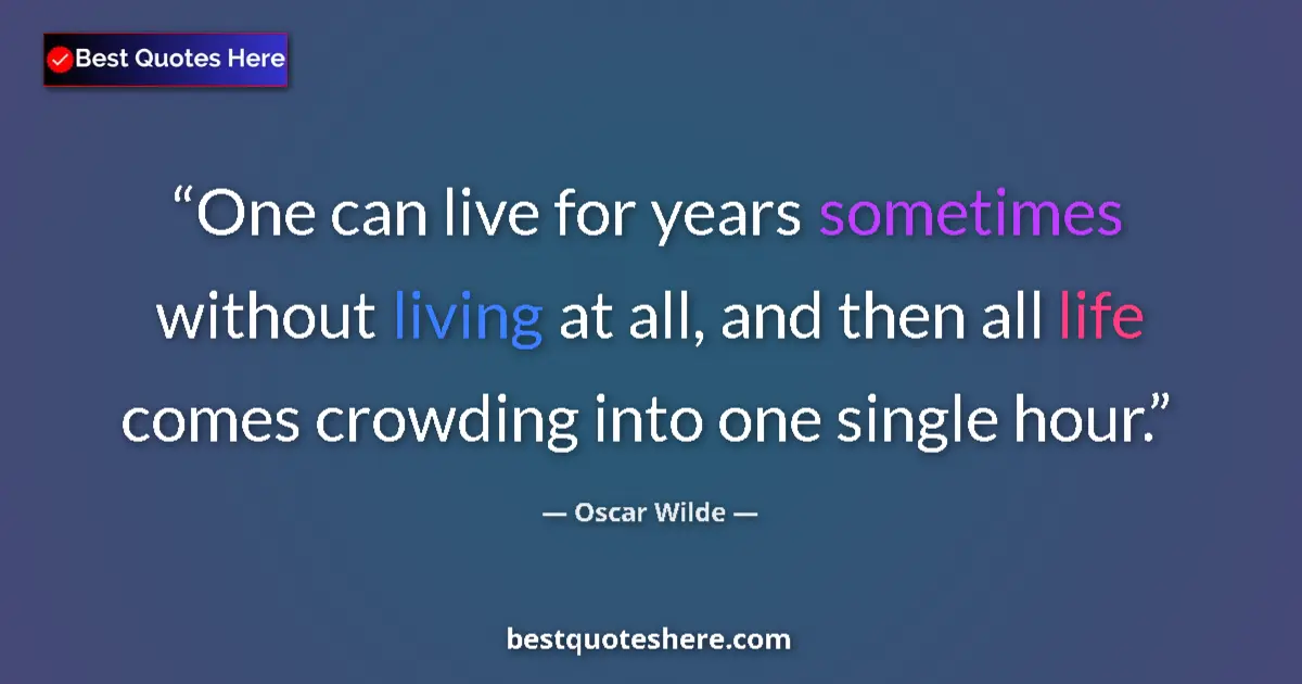 Quote by Oscar Wilde: One can live for years sometimes without living at all, and then all life comes crowding into one si...