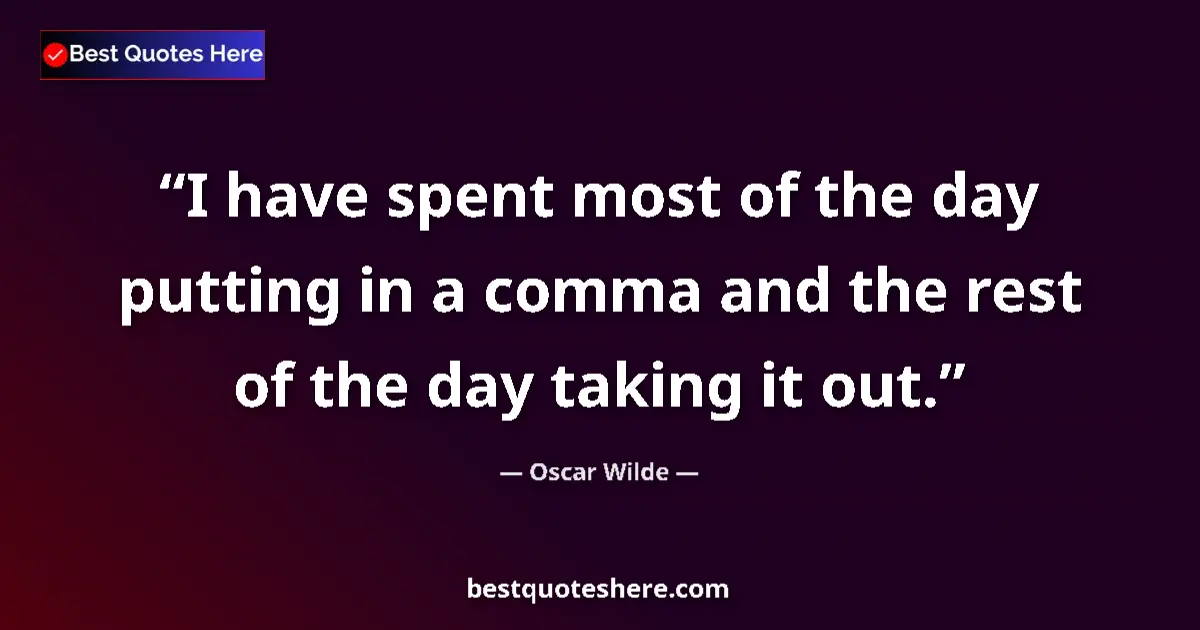 Quote by Oscar Wilde: I have spent most of the day putting in a comma and the rest of the day taking it out....